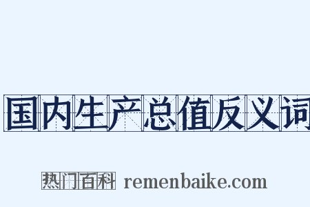 国内生产总值反义词是什么意思的图片